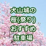 犬山城の桜祭り2017!駐車場のおすすめ5選!無料から臨時まで!