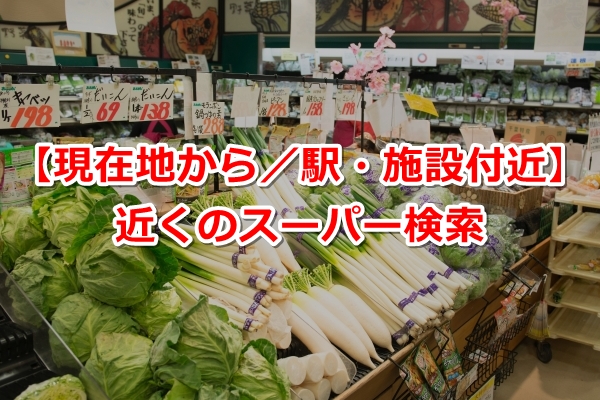 近くのスーパーマーケットを探す【現在地から／駅・施設付近】