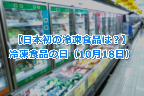冷凍食品の日（10月18日）｜由来とクイズ！【日本初の冷凍食品は？】