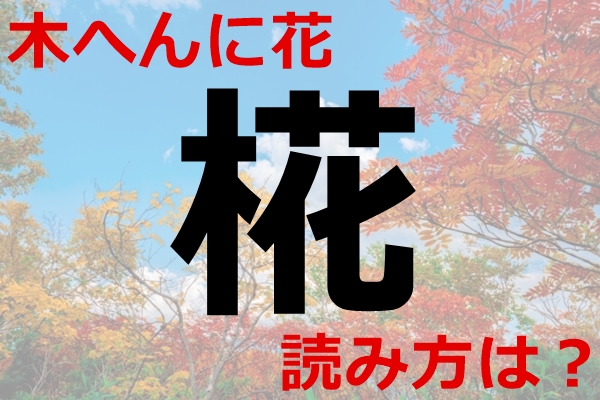 【木へんに花】漢字「椛」の読み方は？｜意味：木の葉が色づくこと